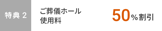 特典2　ご葬儀ホール使用料50%割引